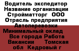 Водитель-экспедитор › Название организации ­ Стройматторг, ООО › Отрасль предприятия ­ Автоперевозки › Минимальный оклад ­ 1 - Все города Работа » Вакансии   . Томская обл.,Кедровый г.